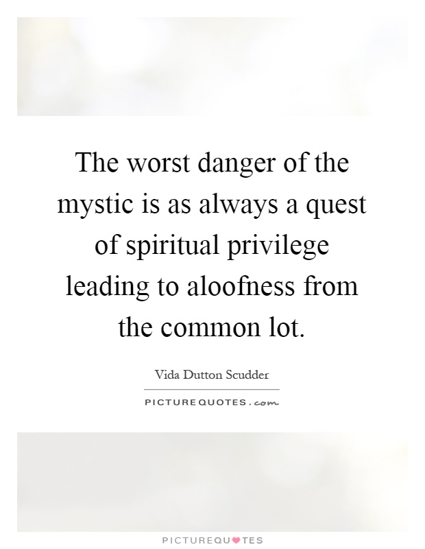 The worst danger of the mystic is as always a quest of spiritual privilege leading to aloofness from the common lot Picture Quote #1