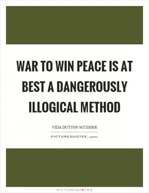 War to win peace is at best a dangerously illogical method Picture Quote #1