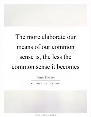 The more elaborate our means of our common sense is, the less the common sense it becomes Picture Quote #1