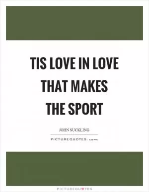 Tis love in love that makes the sport Picture Quote #1
