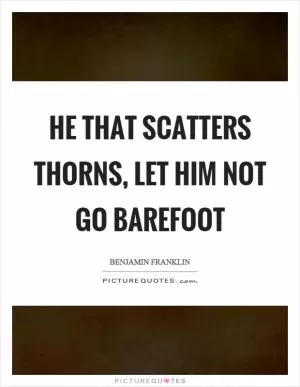 He that scatters thorns, let him not go barefoot Picture Quote #1