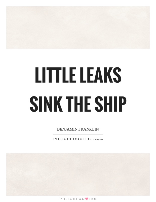 Little leaks sink the ship Picture Quote #1