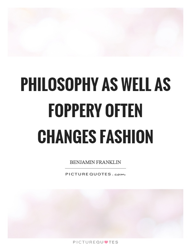 Philosophy as well as foppery often changes fashion Picture Quote #1