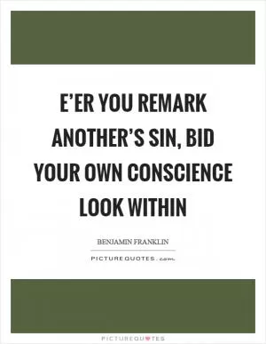 E’er you remark another’s sin, bid your own conscience look within Picture Quote #1
