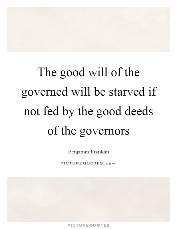 The good will of the governed will be starved if not fed by the good deeds of the governors Picture Quote #1