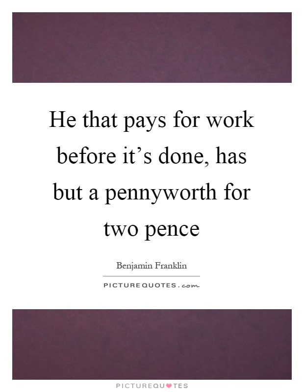 He that pays for work before it's done, has but a pennyworth for two pence Picture Quote #1