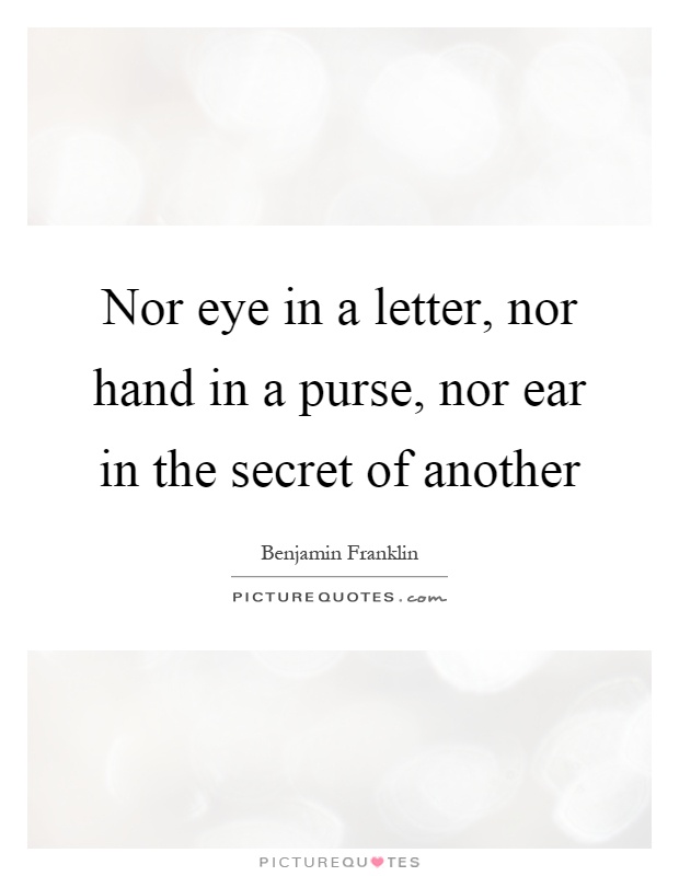 Nor eye in a letter, nor hand in a purse, nor ear in the secret of another Picture Quote #1