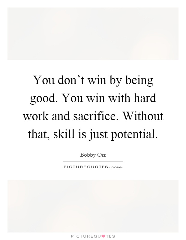 You don't win by being good. You win with hard work and sacrifice. Without that, skill is just potential Picture Quote #1