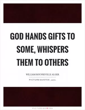 God hands gifts to some, whispers them to others Picture Quote #1