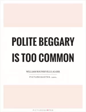 Polite beggary is too common Picture Quote #1