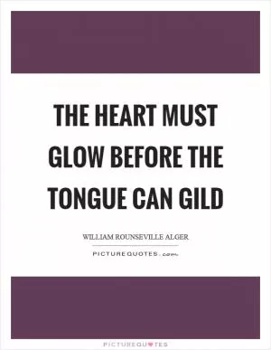 The heart must glow before the tongue can gild Picture Quote #1