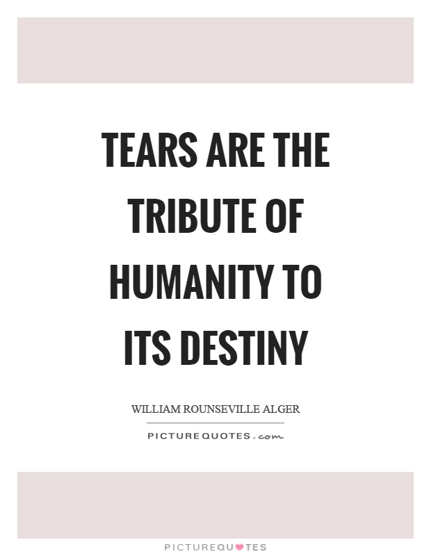 Tears are the tribute of humanity to its destiny Picture Quote #1