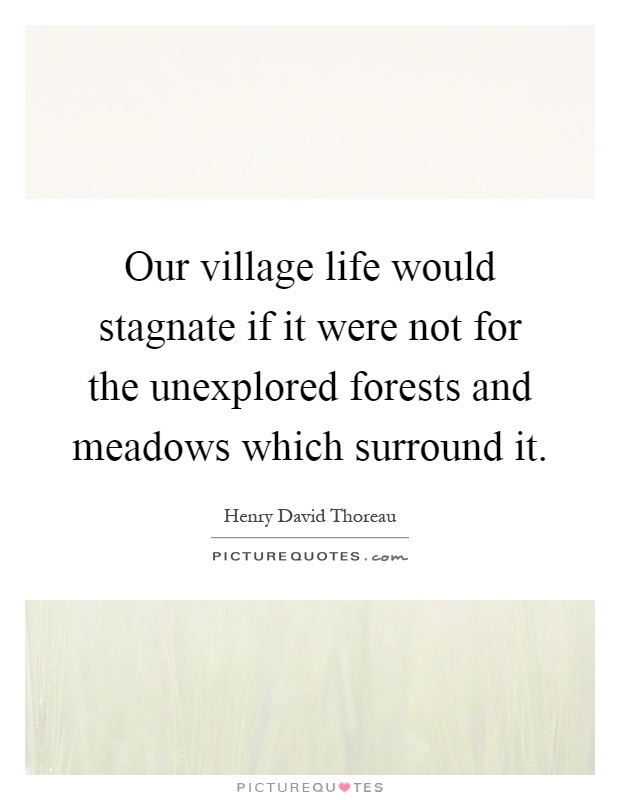 Our village life would stagnate if it were not for the unexplored forests and meadows which surround it Picture Quote #1