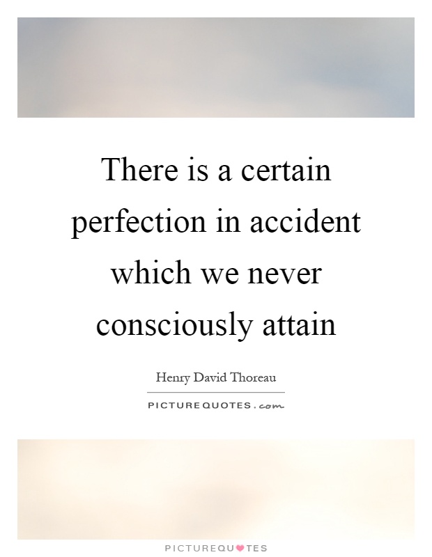 There is a certain perfection in accident which we never consciously attain Picture Quote #1
