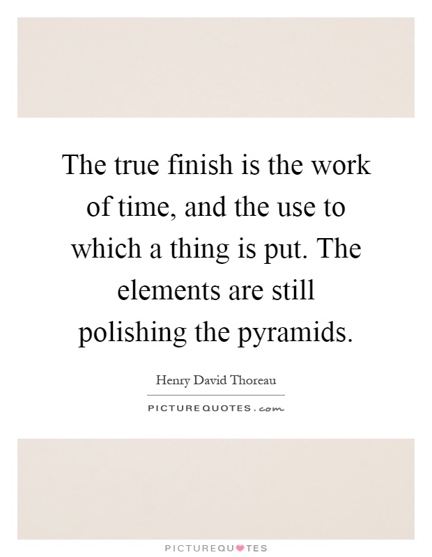 The true finish is the work of time, and the use to which a thing is put. The elements are still polishing the pyramids Picture Quote #1
