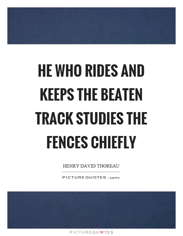 He who rides and keeps the beaten track studies the fences chiefly Picture Quote #1
