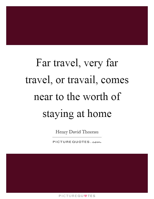 Far travel, very far travel, or travail, comes near to the worth of staying at home Picture Quote #1