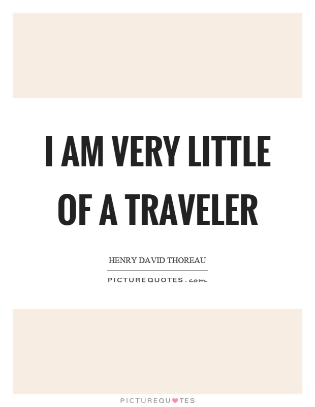 I am very little of a traveler Picture Quote #1