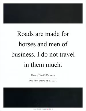 Roads are made for horses and men of business. I do not travel in them much Picture Quote #1