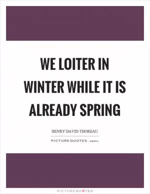 We loiter in winter while it is already spring Picture Quote #1