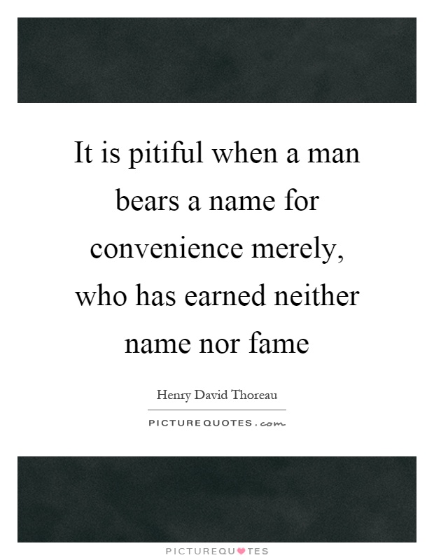 It is pitiful when a man bears a name for convenience merely, who has earned neither name nor fame Picture Quote #1