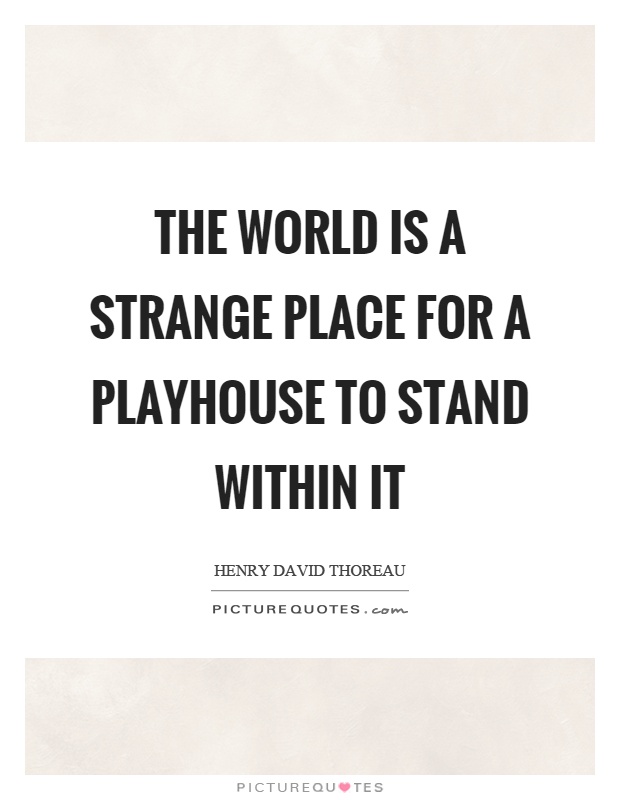 The world is a strange place for a playhouse to stand within it Picture Quote #1