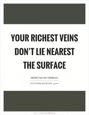 Your richest veins don’t lie nearest the surface Picture Quote #1
