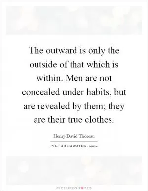 The outward is only the outside of that which is within. Men are not concealed under habits, but are revealed by them; they are their true clothes Picture Quote #1