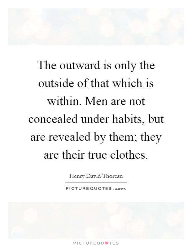 The outward is only the outside of that which is within. Men are not concealed under habits, but are revealed by them; they are their true clothes Picture Quote #1