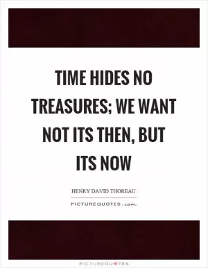 Time hides no treasures; we want not its then, but its now Picture Quote #1