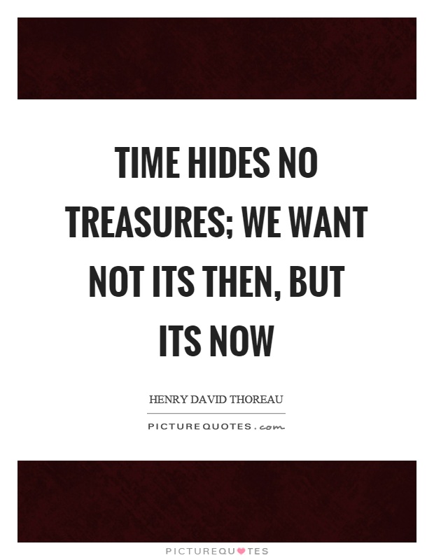 Time hides no treasures; we want not its then, but its now Picture Quote #1