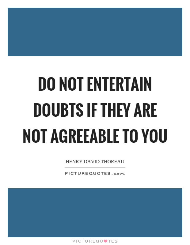 Do not entertain doubts if they are not agreeable to you Picture Quote #1