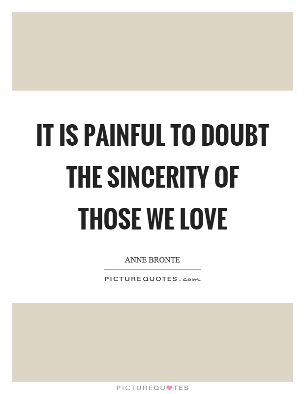It is painful to doubt the sincerity of those we love Picture Quote #1