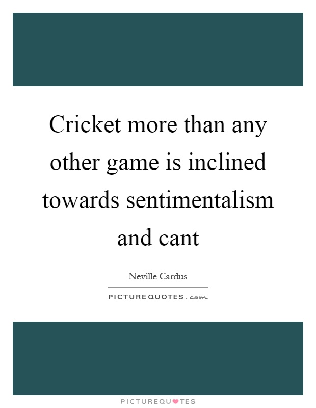 Cricket more than any other game is inclined towards sentimentalism and cant Picture Quote #1