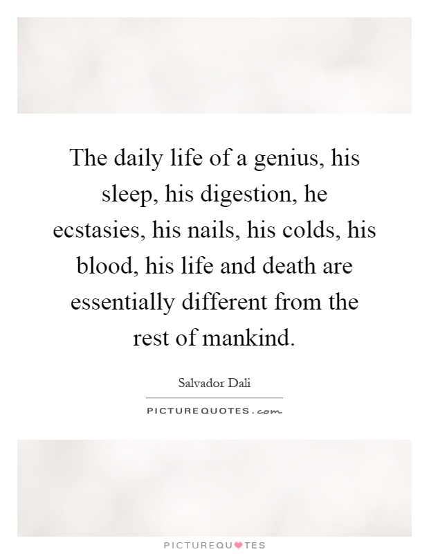 The daily life of a genius, his sleep, his digestion, he ecstasies, his nails, his colds, his blood, his life and death are essentially different from the rest of mankind Picture Quote #1