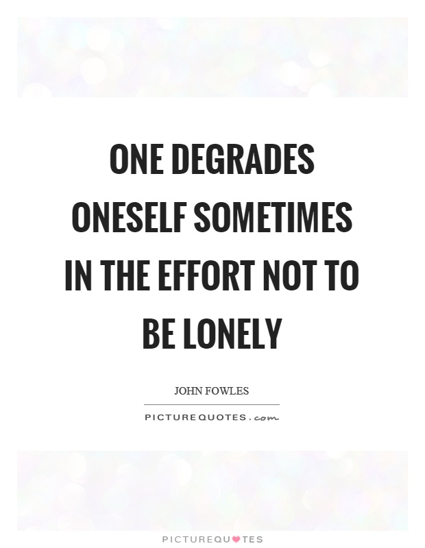 One degrades oneself sometimes in the effort not to be lonely Picture Quote #1