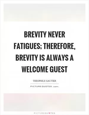 Brevity never fatigues; therefore, brevity is always a welcome guest Picture Quote #1