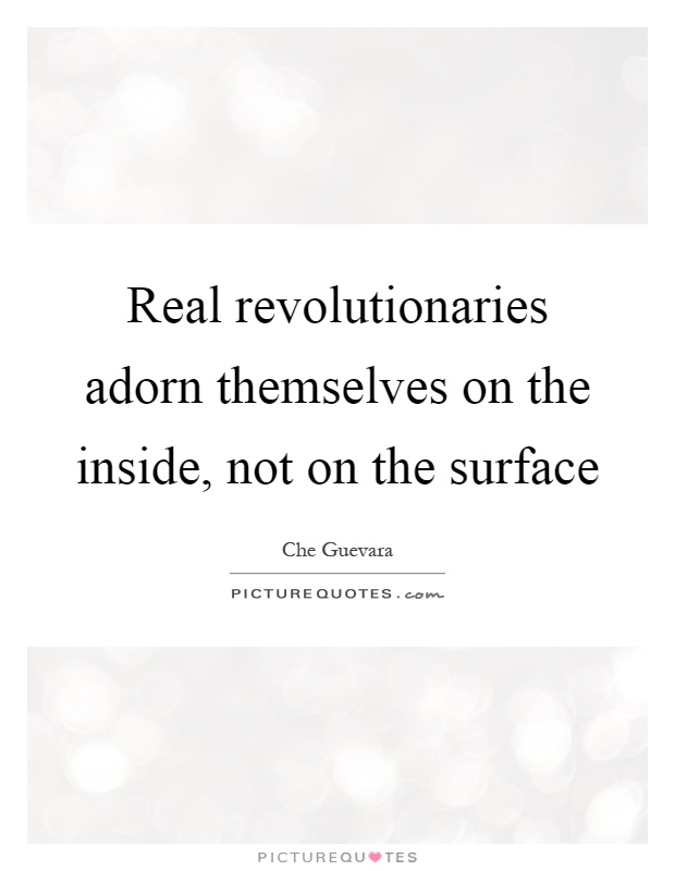 Real revolutionaries adorn themselves on the inside, not on the surface Picture Quote #1