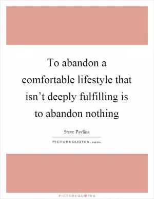 To abandon a comfortable lifestyle that isn’t deeply fulfilling is to abandon nothing Picture Quote #1