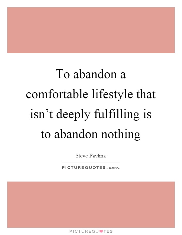 To abandon a comfortable lifestyle that isn't deeply fulfilling is to abandon nothing Picture Quote #1