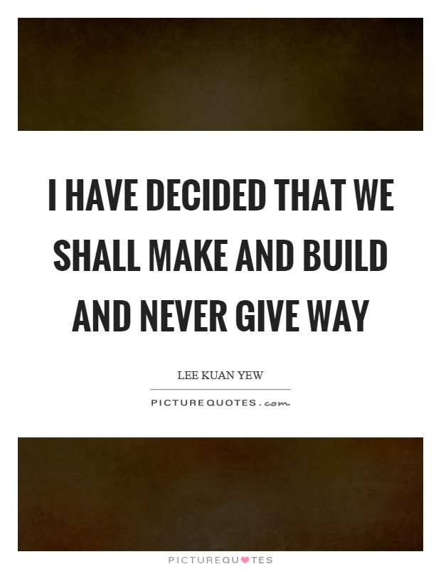 I have decided that we shall make and build and never give way Picture Quote #1