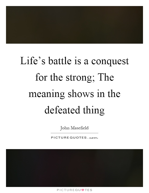 Life's battle is a conquest for the strong; The meaning shows in the defeated thing Picture Quote #1