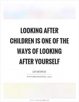 Looking after children is one of the ways of looking after yourself Picture Quote #1