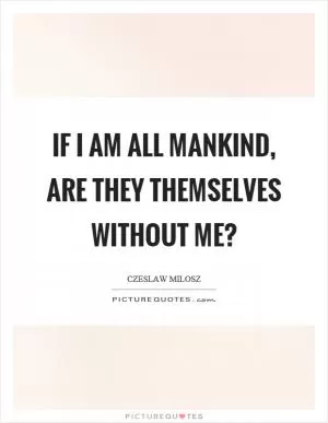 If I am all mankind, are they themselves without me? Picture Quote #1