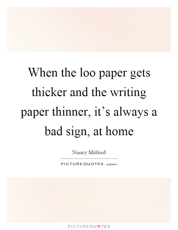 When the loo paper gets thicker and the writing paper thinner, it's always a bad sign, at home Picture Quote #1