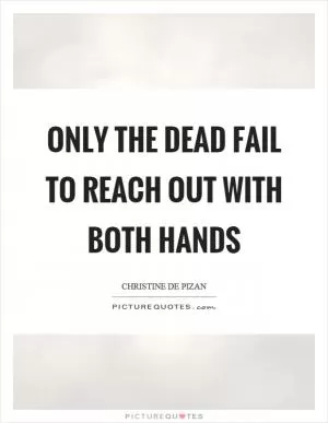 Only the dead fail to reach out with both hands Picture Quote #1