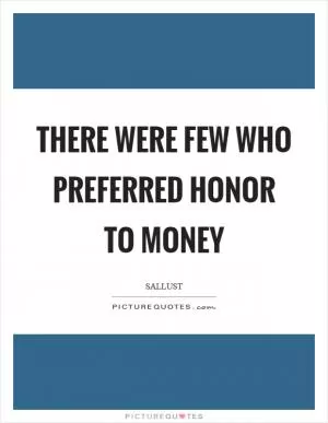 There were few who preferred honor to money Picture Quote #1