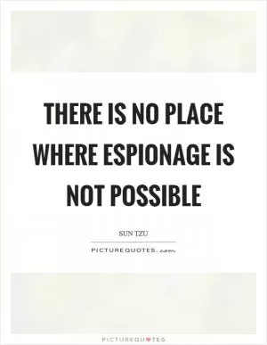 There is no place where espionage is not possible Picture Quote #1