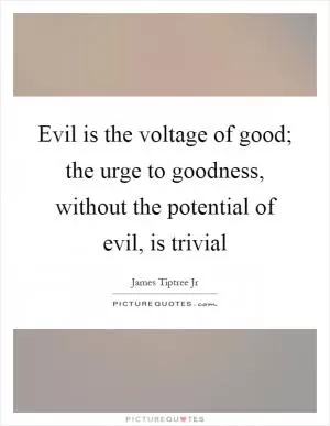 Evil is the voltage of good; the urge to goodness, without the potential of evil, is trivial Picture Quote #1