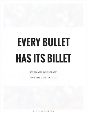 Every bullet has its billet Picture Quote #1